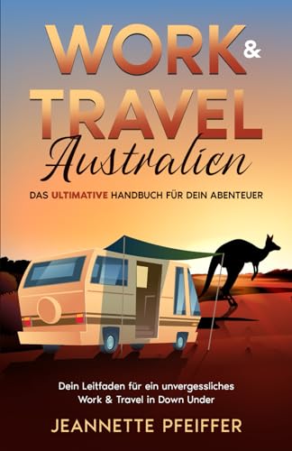Work & Travel Australien: Das ultimative Handbuch für dein Abenteuer – Dein Leitfaden für ein unvergessliches Work & Travel in Down Under