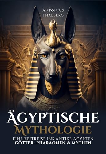 Ägyptische Mythologie: eine Zeitreise ins antike Ägypten – Götter, Pharaonen und Mythen (Mythen und Sagen der Antike)