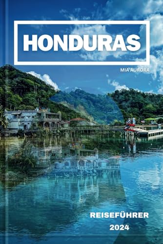 HONDURAS REISEFÜHRER 2024: Entdecken Sie den reichen Wandteppich von Honduras: Eine Reise durch Kultur, Natur und Abenteuer.