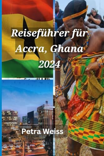 Reiseführer für Accra, Ghana 2024: Ein Taschenführer, um Ihren Urlaub in Ghana mühelos zu erkunden und zu genießen – Küche, Detty December, Partys und alle aufregenden Orte.